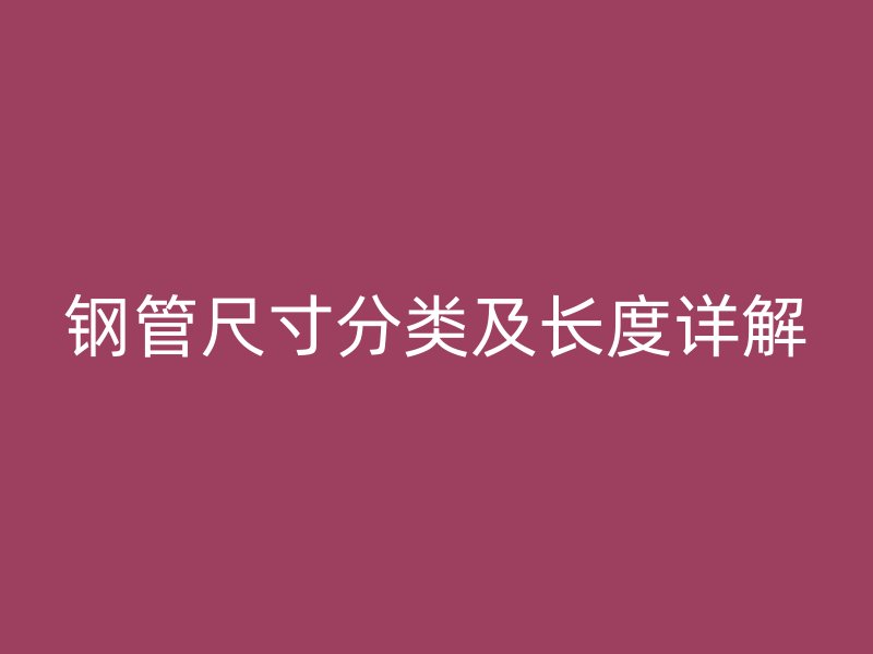 鋼管尺寸分類及長(zhǎng)度詳解