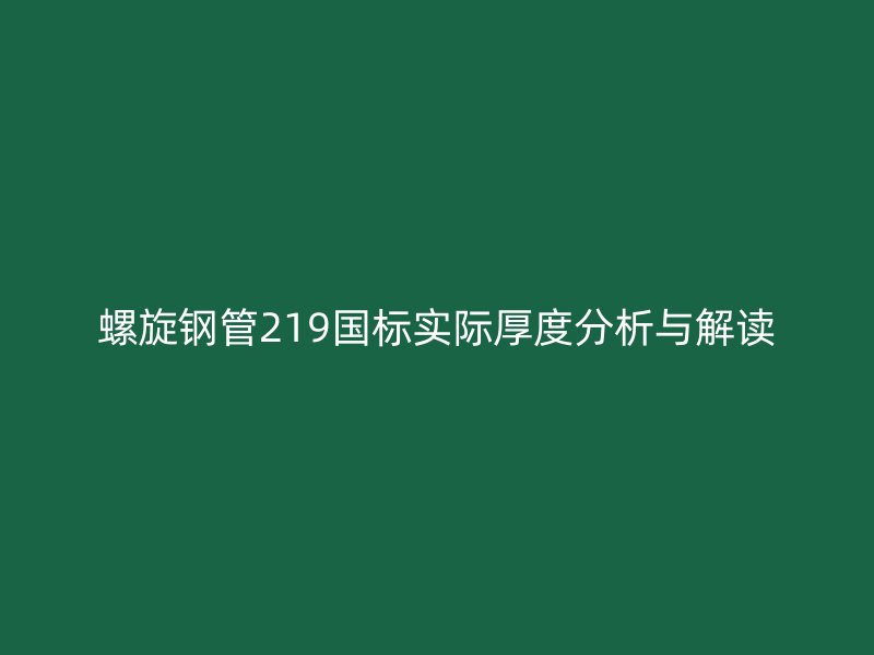 螺旋鋼管219國(guó)標(biāo)實(shí)際厚度分析與解讀