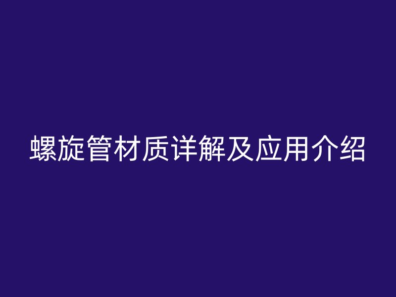 螺旋管材質(zhì)詳解及應(yīng)用介紹