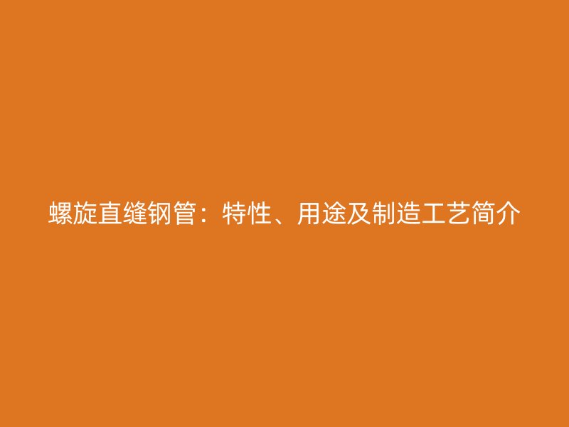 螺旋直縫鋼管：特性、用途及制造工藝簡介