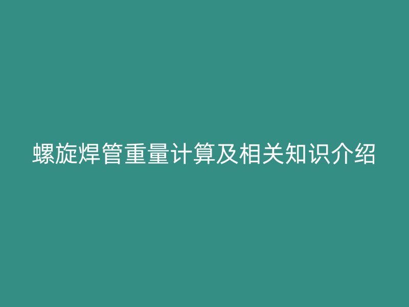 螺旋焊管重量計算及相關(guān)知識介紹