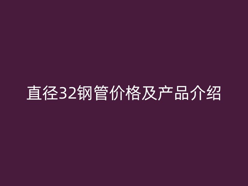 直徑32鋼管價(jià)格及產(chǎn)品介紹