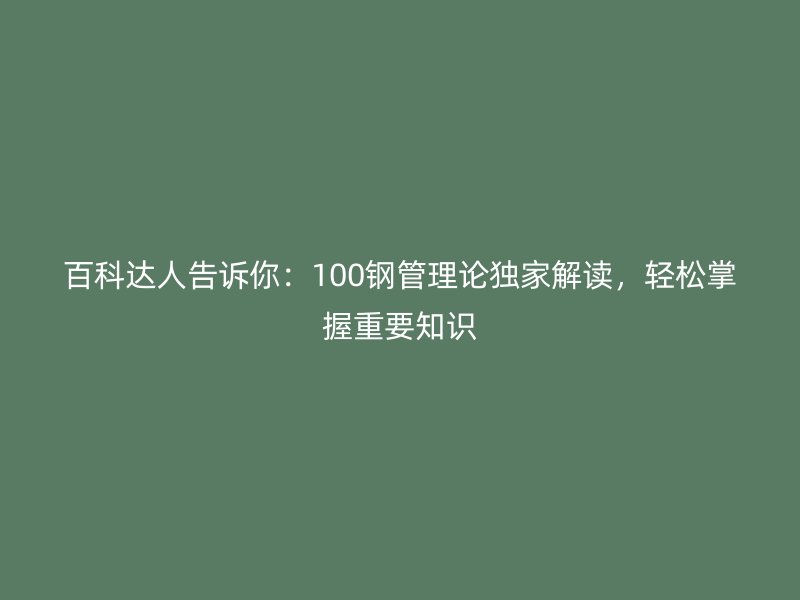 百科達(dá)人告訴你：100鋼管理論獨(dú)家解讀，輕松掌握重要知識(shí)