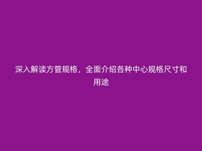 深入解讀方管規(guī)格，全面介紹各種中心規(guī)格尺寸和用途