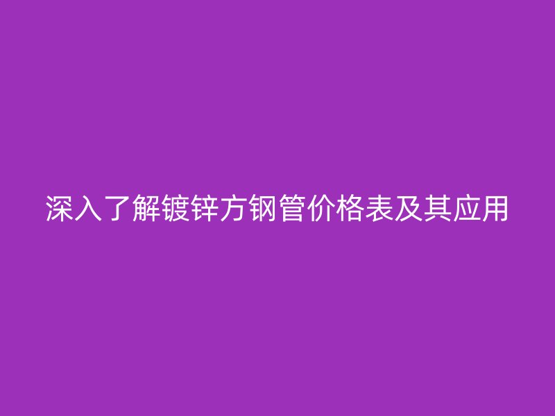 深入了解鍍鋅方鋼管價(jià)格表及其應(yīng)用