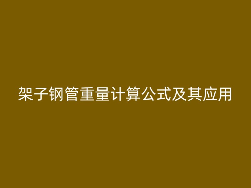 架子鋼管重量計(jì)算公式及其應(yīng)用