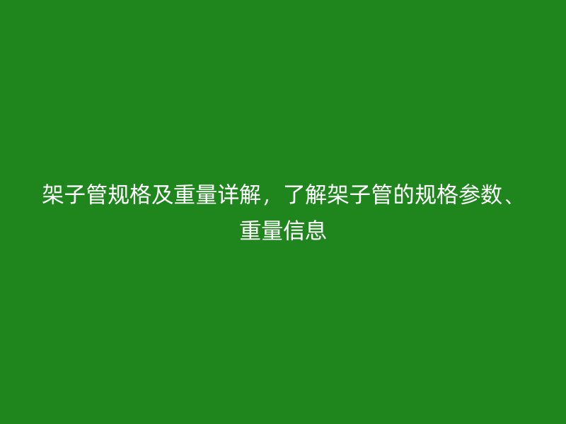 架子管規(guī)格及重量詳解，了解架子管的規(guī)格參數(shù)、重量信息