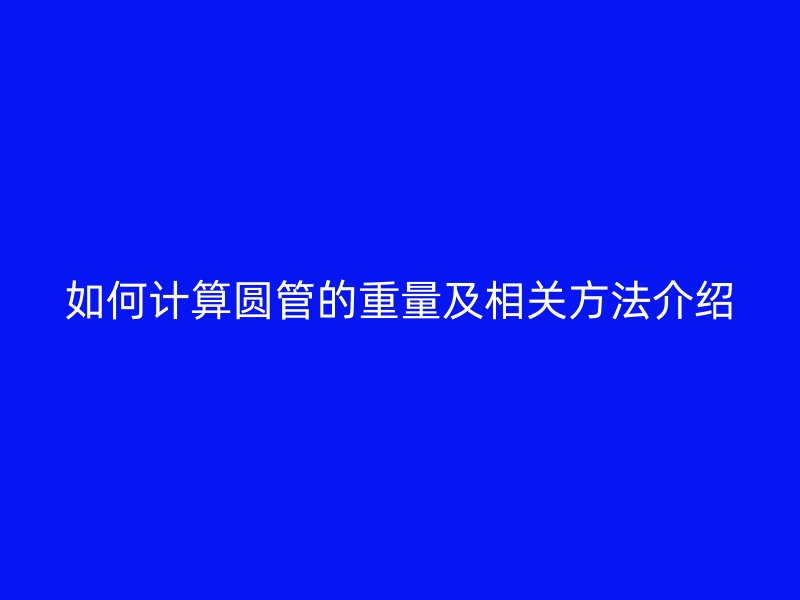 如何計算圓管的重量及相關(guān)方法介紹