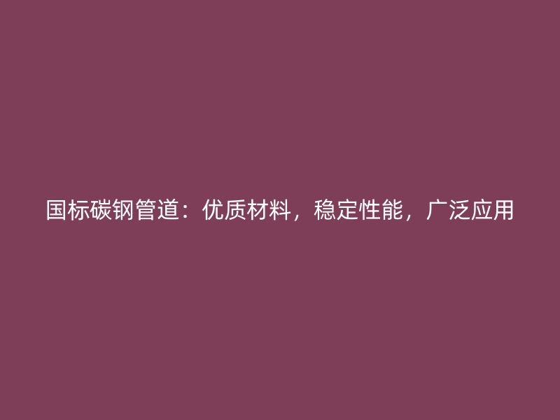 國標(biāo)碳鋼管道：優(yōu)質(zhì)材料，穩(wěn)定性能，廣泛應(yīng)用