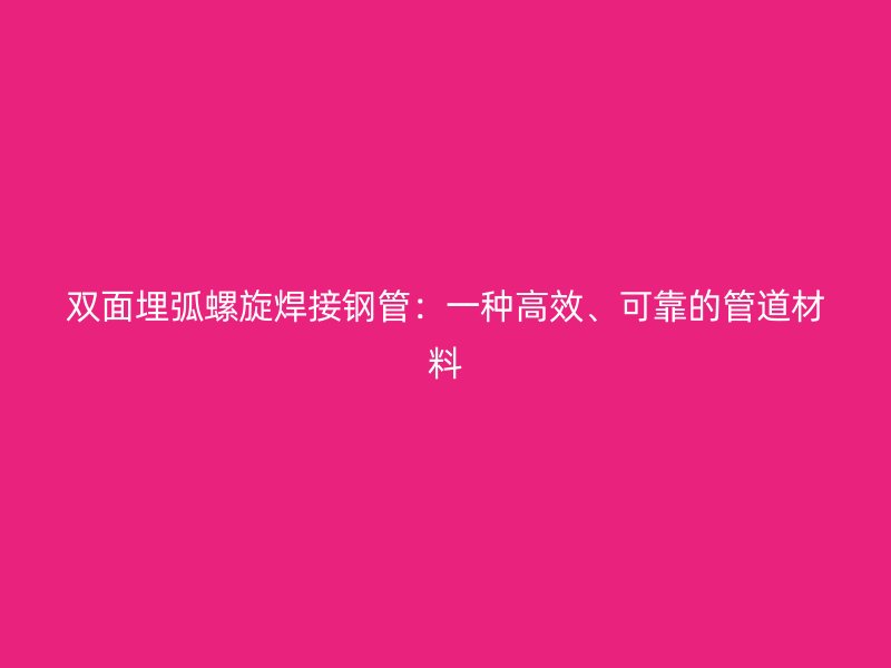 雙面埋弧螺旋焊接鋼管：一種高效、可靠的管道材料