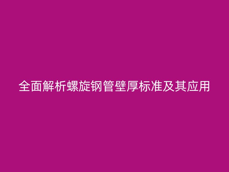 全面解析螺旋鋼管壁厚標準及其應用