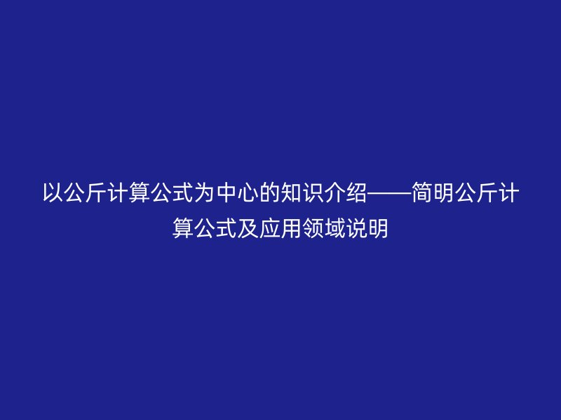 以公斤計(jì)算公式為中心的知識介紹——簡明公斤計(jì)算公式及應(yīng)用領(lǐng)域說明