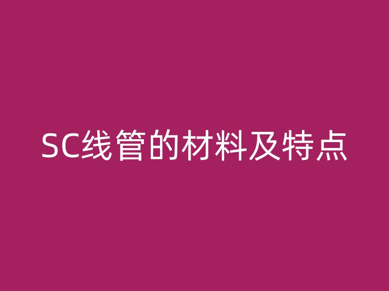 SC線(xiàn)管的材料及特點(diǎn)