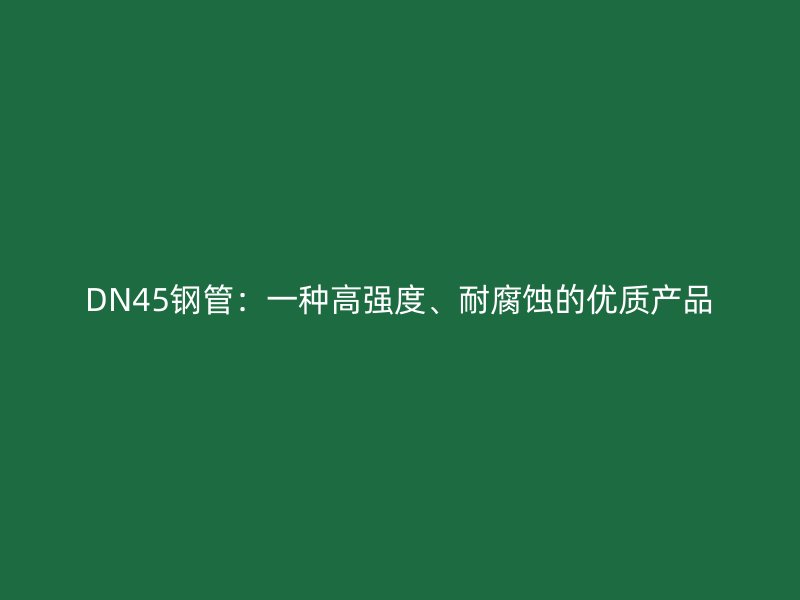 DN45鋼管：一種高強(qiáng)度、耐腐蝕的優(yōu)質(zhì)產(chǎn)品