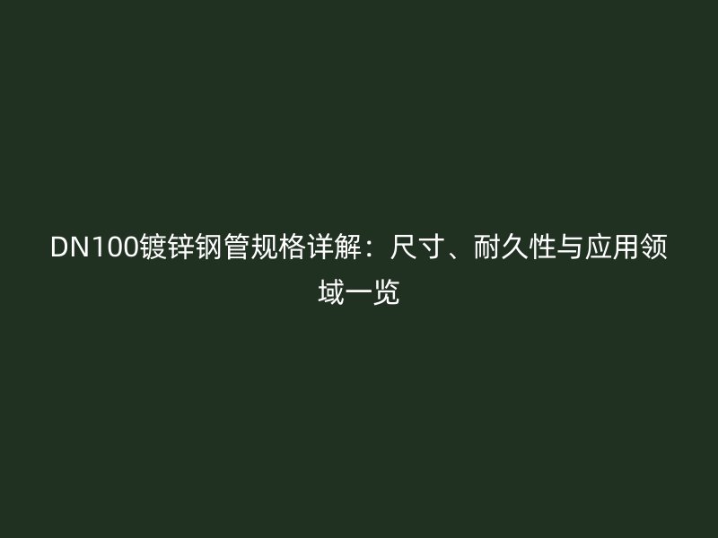 DN100鍍鋅鋼管規(guī)格詳解：尺寸、耐久性與應(yīng)用領(lǐng)域一覽