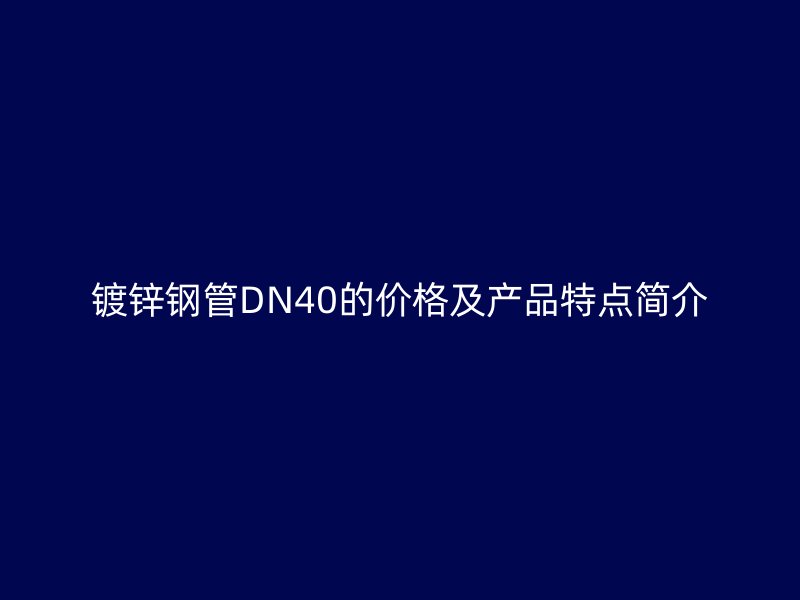 鍍鋅鋼管DN40的價格及產(chǎn)品特點簡介