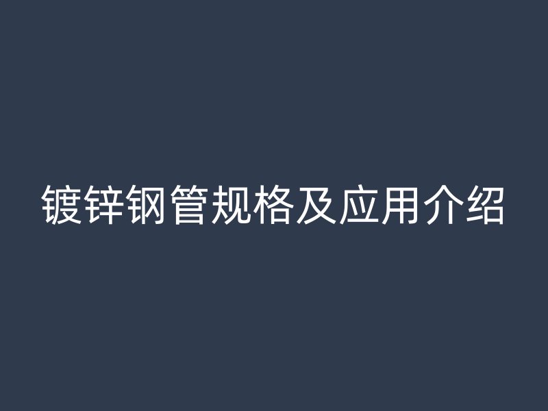 鍍鋅鋼管規(guī)格及應用介紹