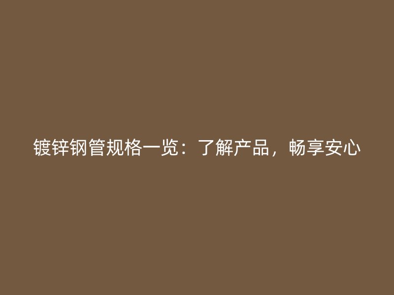 鍍鋅鋼管規(guī)格一覽：了解產(chǎn)品，暢享安心
