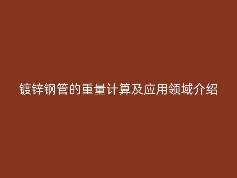 鍍鋅鋼管的重量計(jì)算及應(yīng)用領(lǐng)域介紹