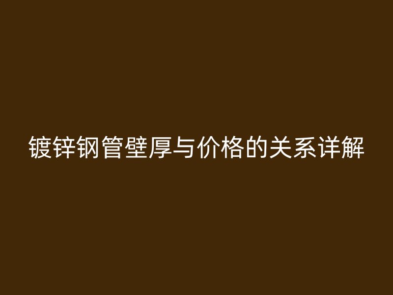 鍍鋅鋼管壁厚與價格的關(guān)系詳解