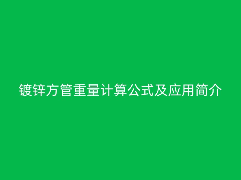 鍍鋅方管重量計算公式及應(yīng)用簡介