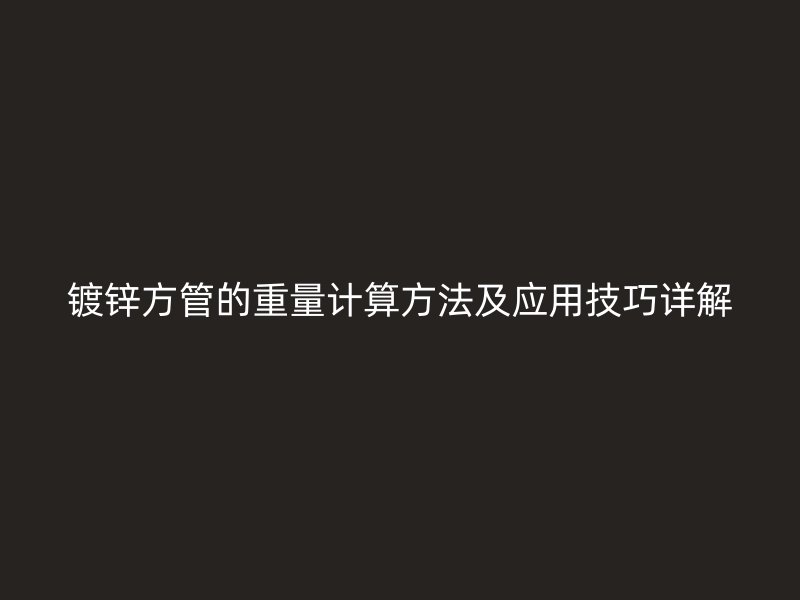 鍍鋅方管的重量計算方法及應用技巧詳解