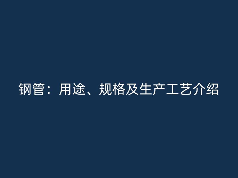 鋼管：用途、規(guī)格及生產(chǎn)工藝介紹