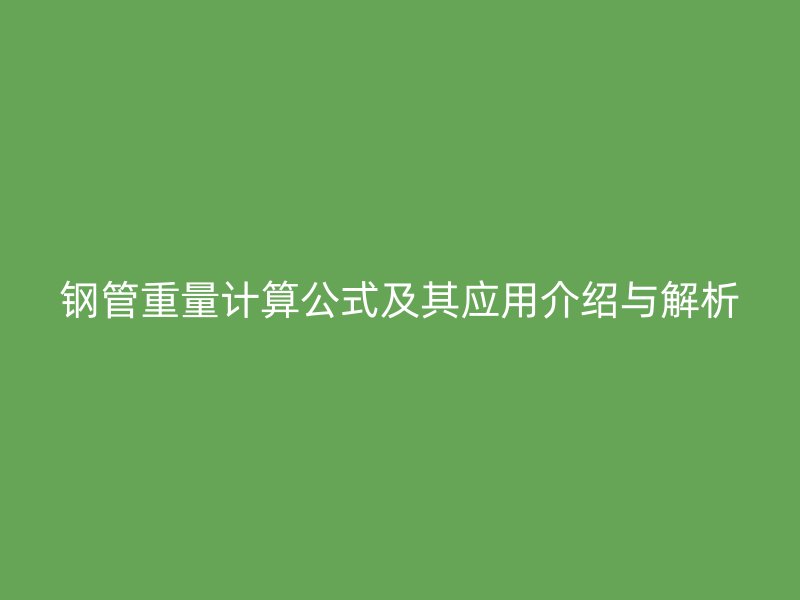 鋼管重量計算公式及其應(yīng)用介紹與解析