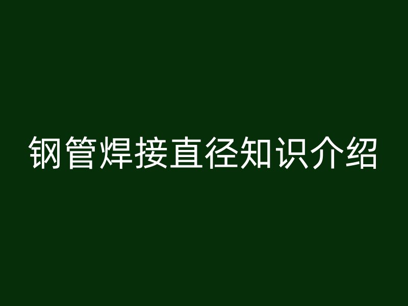 鋼管焊接直徑知識(shí)介紹