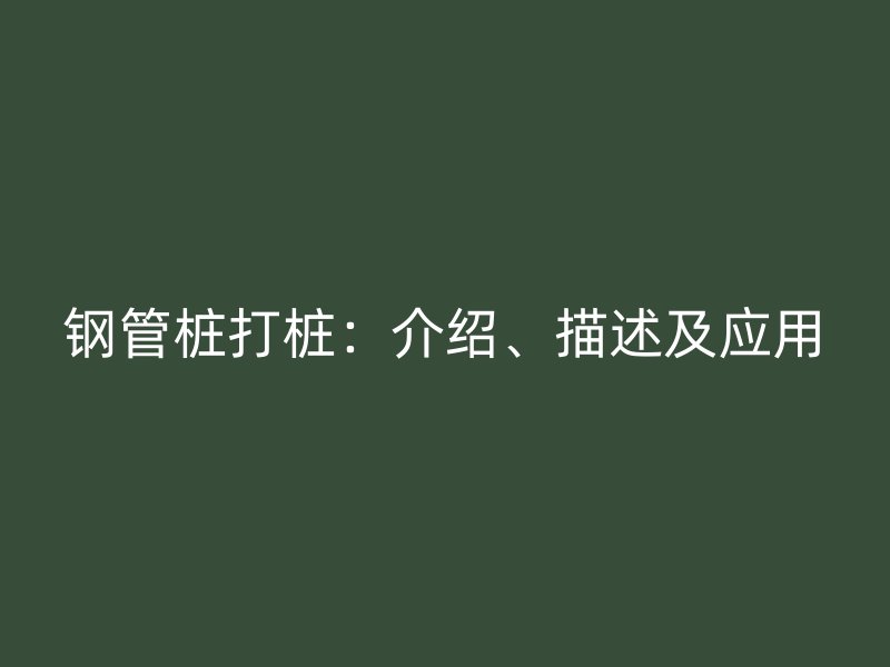 鋼管樁打樁：介紹、描述及應(yīng)用