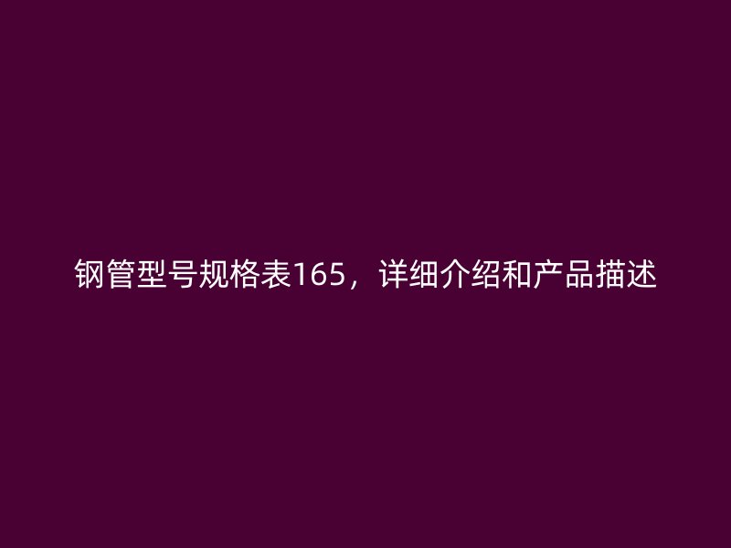 鋼管型號(hào)規(guī)格表165，詳細(xì)介紹和產(chǎn)品描述