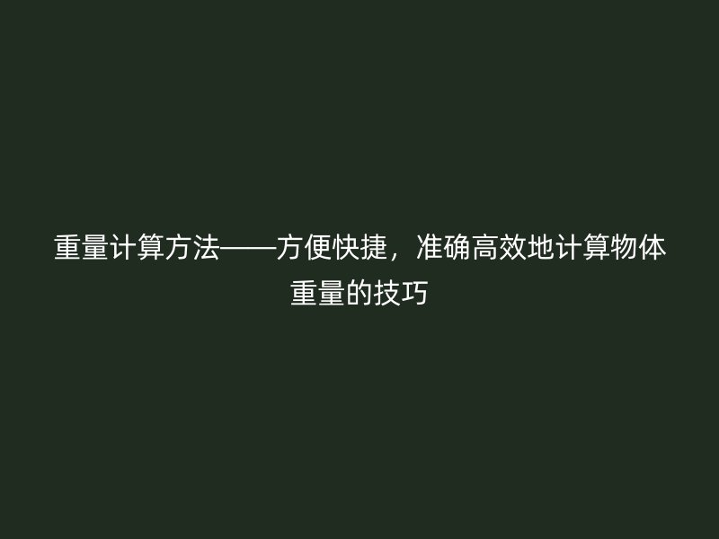 重量計算方法——方便快捷，準確高效地計算物體重量的技巧