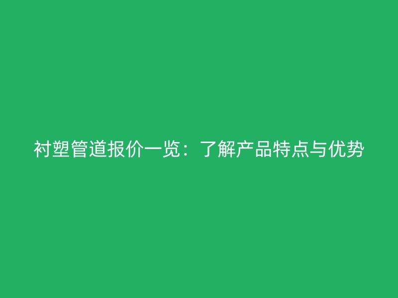 襯塑管道報價一覽：了解產(chǎn)品特點(diǎn)與優(yōu)勢