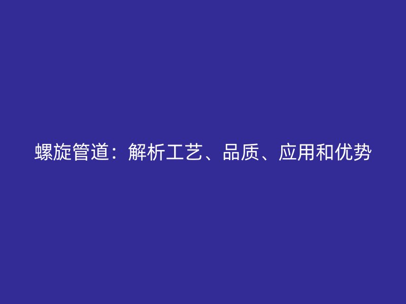 螺旋管道：解析工藝、品質(zhì)、應(yīng)用和優(yōu)勢(shì)