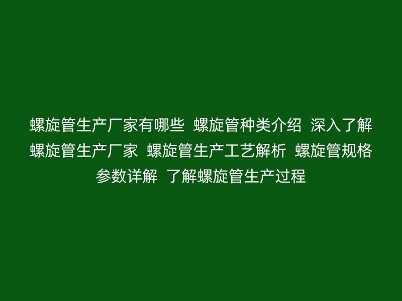 螺旋管生產(chǎn)廠家有哪些  螺旋管種類介紹  深入了解螺旋管生產(chǎn)廠家  螺旋管生產(chǎn)工藝解析  螺旋管規(guī)格參數(shù)詳解  了解螺旋管生產(chǎn)過(guò)程