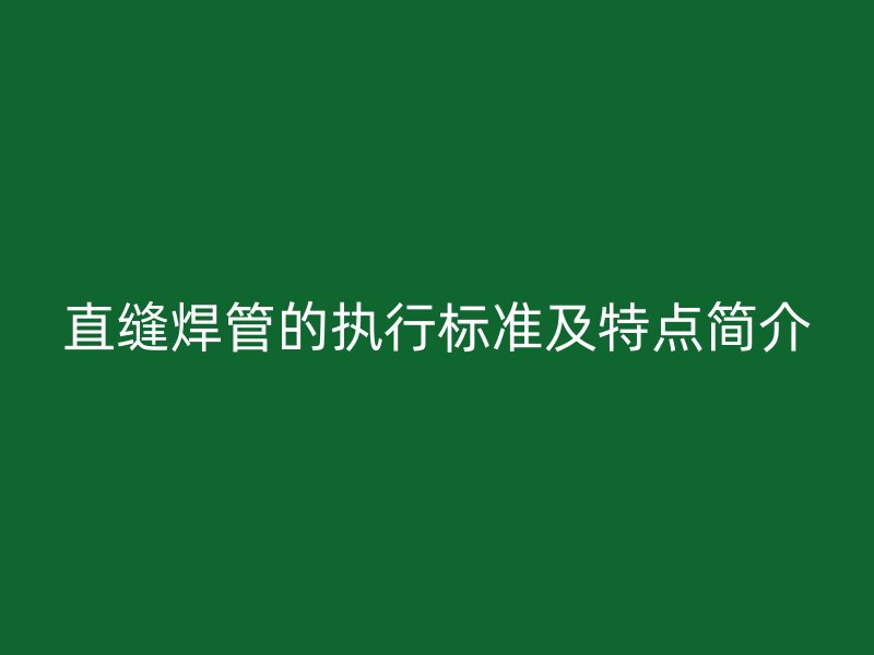 直縫焊管的執(zhí)行標準及特點簡介