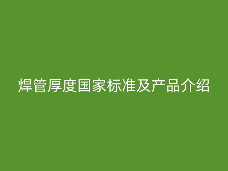 焊管厚度國家標準及產(chǎn)品介紹