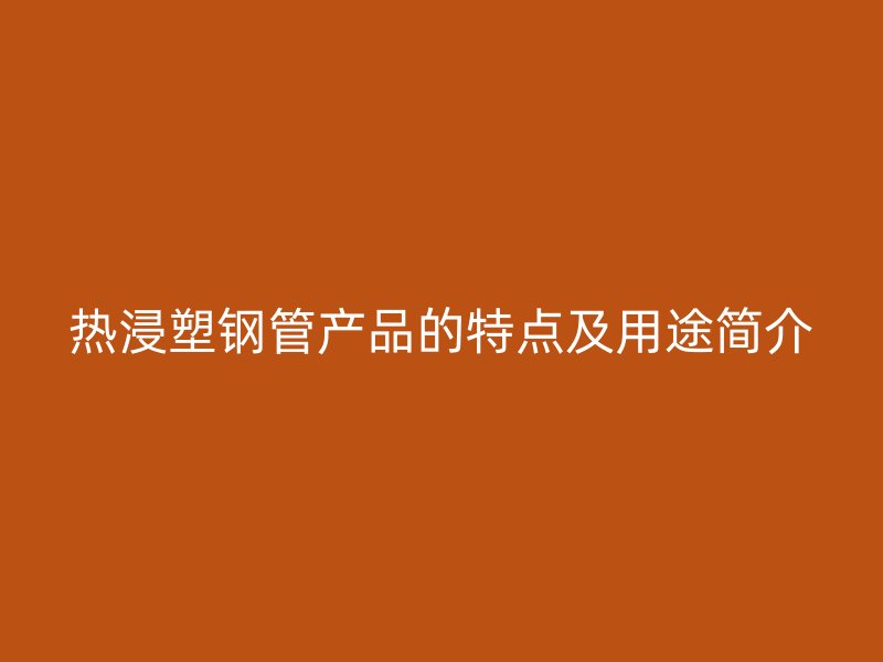 熱浸塑鋼管產(chǎn)品的特點及用途簡介