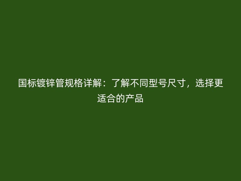 國(guó)標(biāo)鍍鋅管規(guī)格詳解：了解不同型號(hào)尺寸，選擇更適合的產(chǎn)品