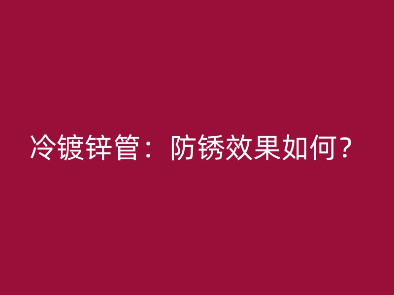 冷鍍鋅管：防銹效果如何？