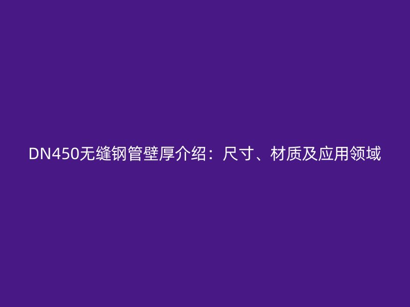 DN450無縫鋼管壁厚介紹：尺寸、材質(zhì)及應(yīng)用領(lǐng)域