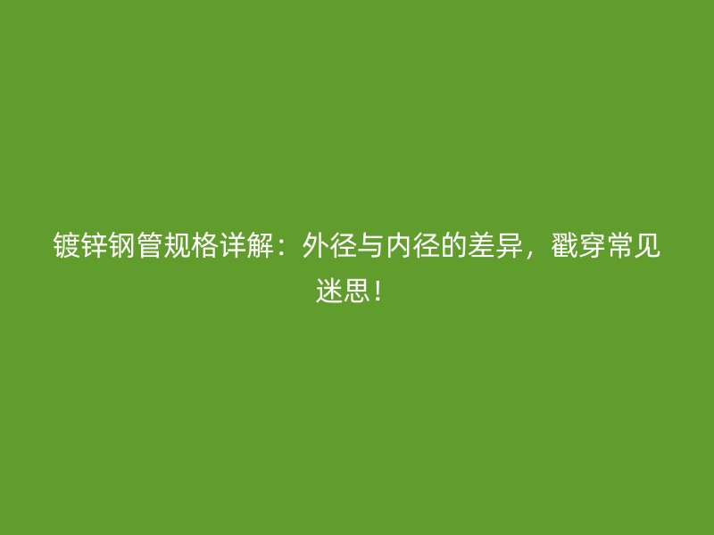 鍍鋅鋼管規(guī)格詳解：外徑與內徑的差異，戳穿常見迷思！