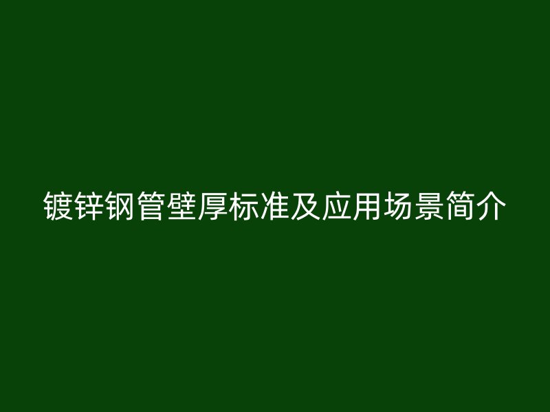鍍鋅鋼管壁厚標(biāo)準(zhǔn)及應(yīng)用場景簡介