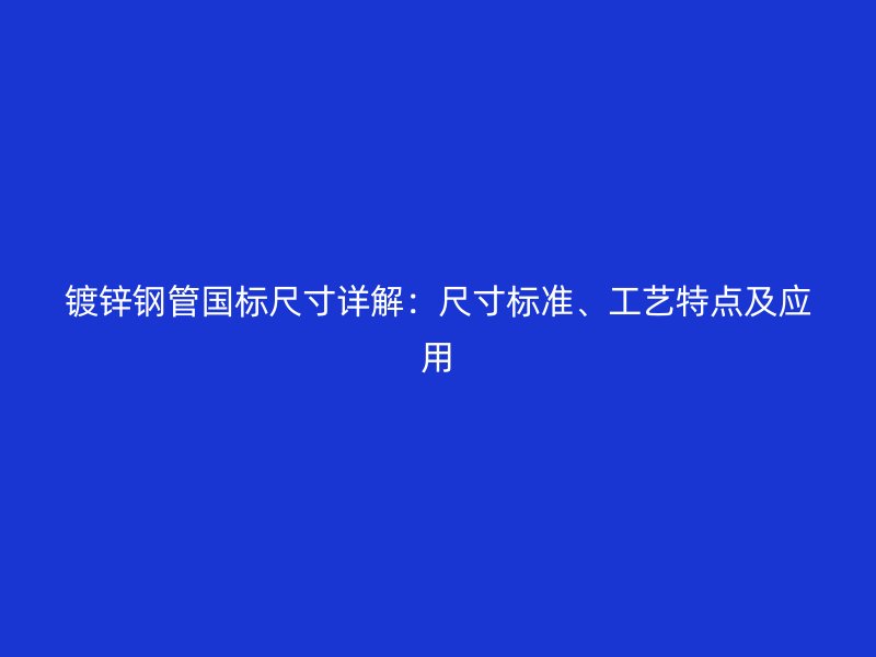 鍍鋅鋼管?chē)?guó)標(biāo)尺寸詳解：尺寸標(biāo)準(zhǔn)、工藝特點(diǎn)及應(yīng)用