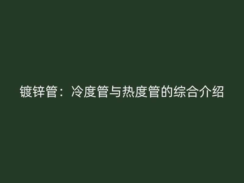 鍍鋅管：冷度管與熱度管的綜合介紹