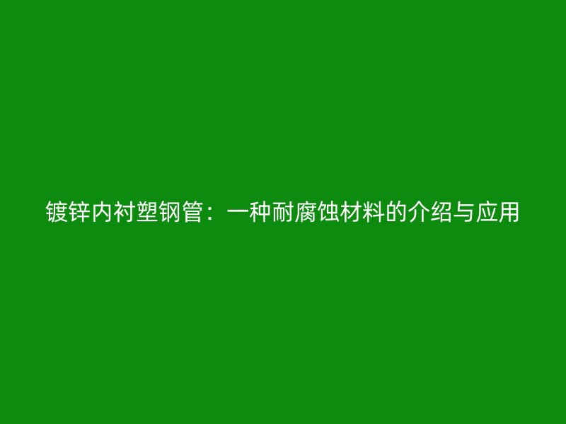 鍍鋅內(nèi)襯塑鋼管：一種耐腐蝕材料的介紹與應用