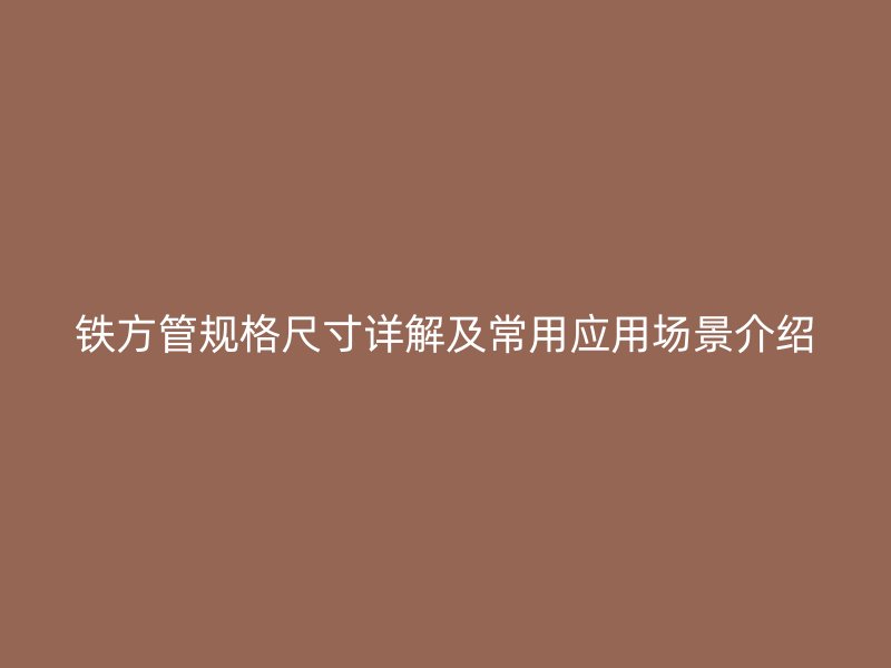 鐵方管規(guī)格尺寸詳解及常用應(yīng)用場景介紹