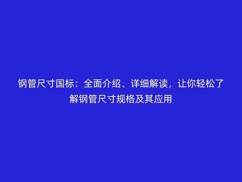 鋼管尺寸國標：全面介紹、詳細解讀，讓你輕松了解鋼管尺寸規(guī)格及其應用