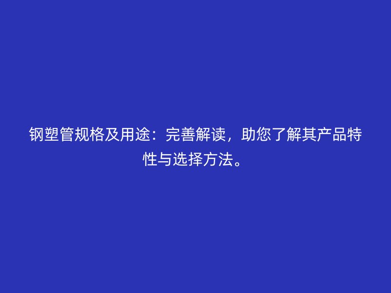 鋼塑管規(guī)格及用途：完善解讀，助您了解其產(chǎn)品特性與選擇方法。