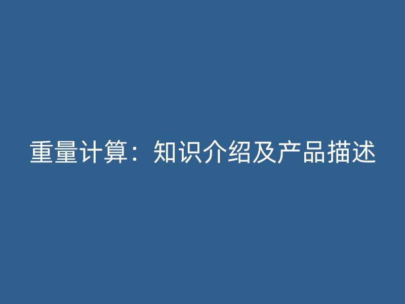 重量計(jì)算：知識介紹及產(chǎn)品描述